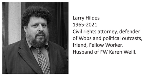 1965-2021 Civil rights attorney, defender of Wobs and political outcasts, friend, Fellow Worker. Husband of FW Karen Weill.