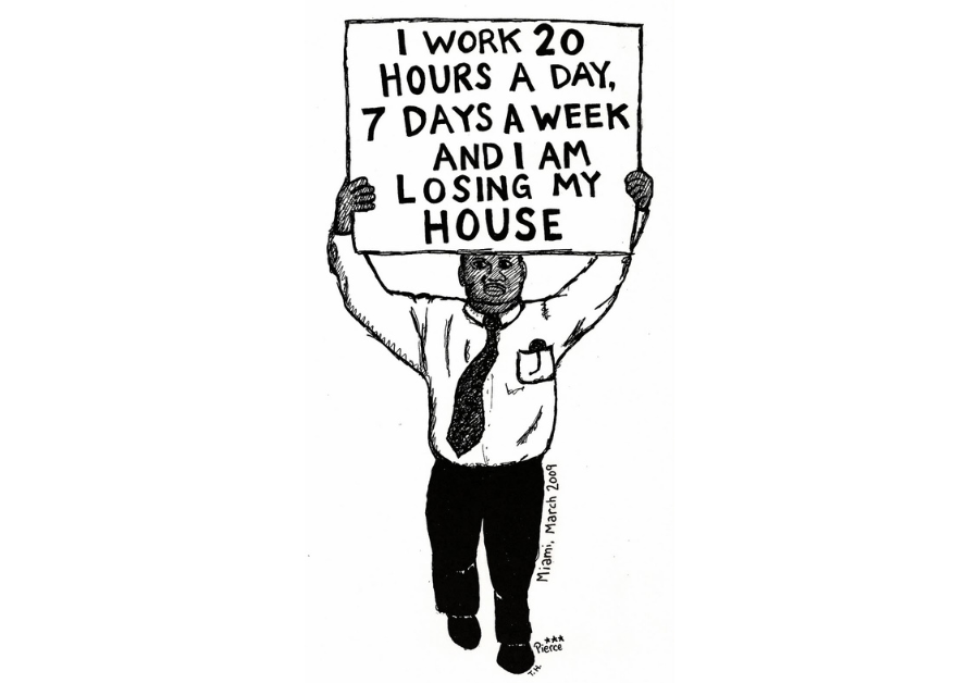 Cartoon of a man holding a sign that says "I work 20 hours a day, 7 days a week and am losing my house." Jefferson Pierce, 2009.